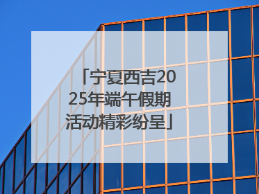 宁夏西吉2025年端午假期活动精彩纷呈